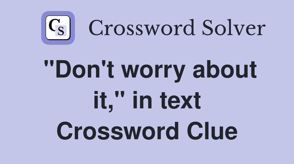 "Don't worry about it," in text Crossword Clue