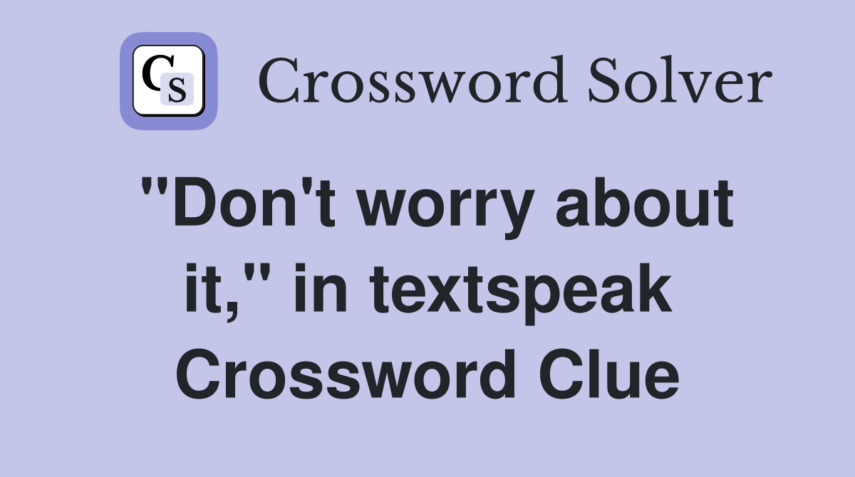 "Don't worry about it," in textspeak Crossword Clue