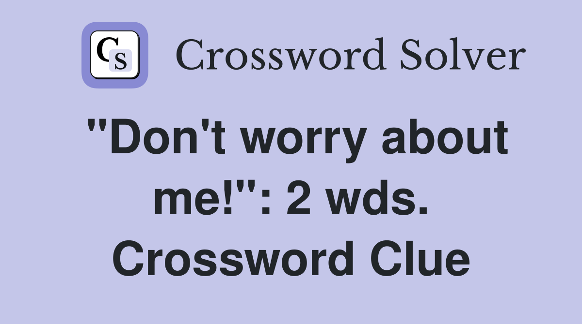 "Don't worry about me!": 2 wds. Crossword Clue