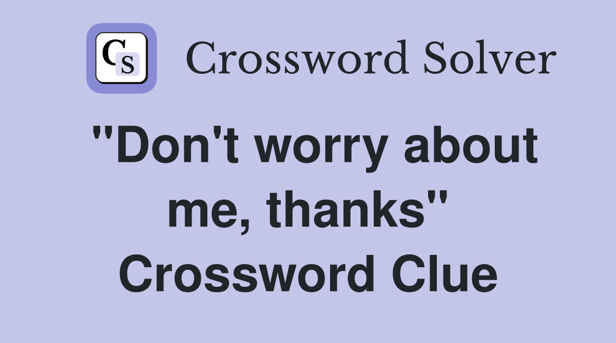 "Don't worry about me, thanks" Crossword Clue