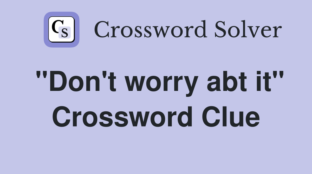 "Don't worry abt it" Crossword Clue