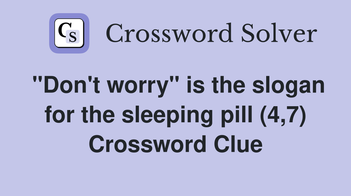 "Don't worry" is the slogan for the sleeping pill (4,7) Crossword Clue