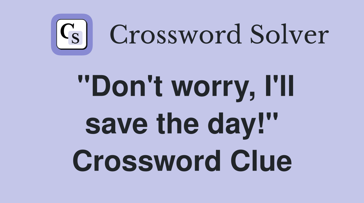 "Don't worry, I'll save the day!" Crossword Clue
