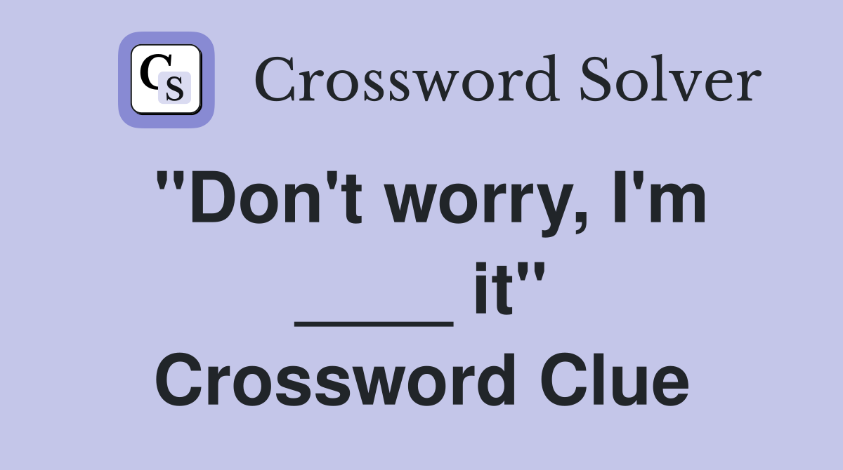"Don't worry, I'm ____ it" Crossword Clue