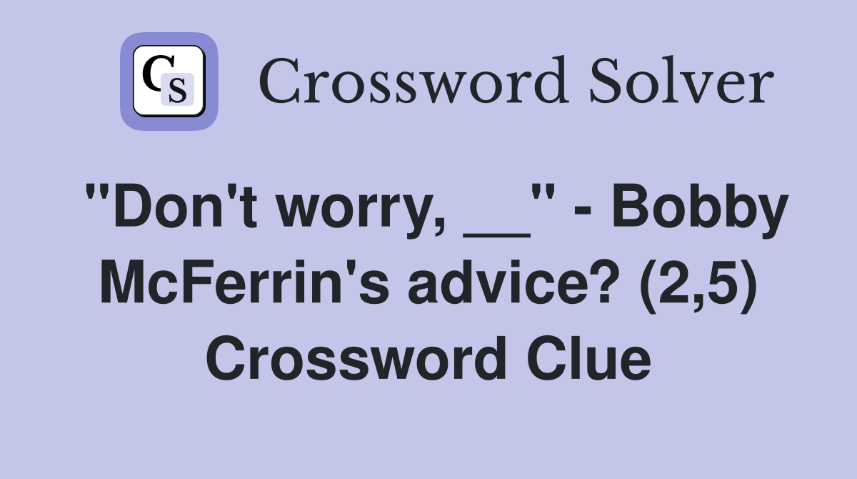 "Don't worry, __" - Bobby McFerrin's advice? (2,5) Crossword Clue