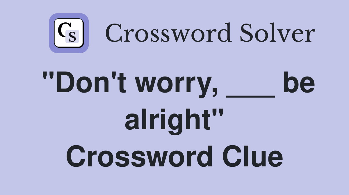 "Don't worry, ___ be alright" Crossword Clue