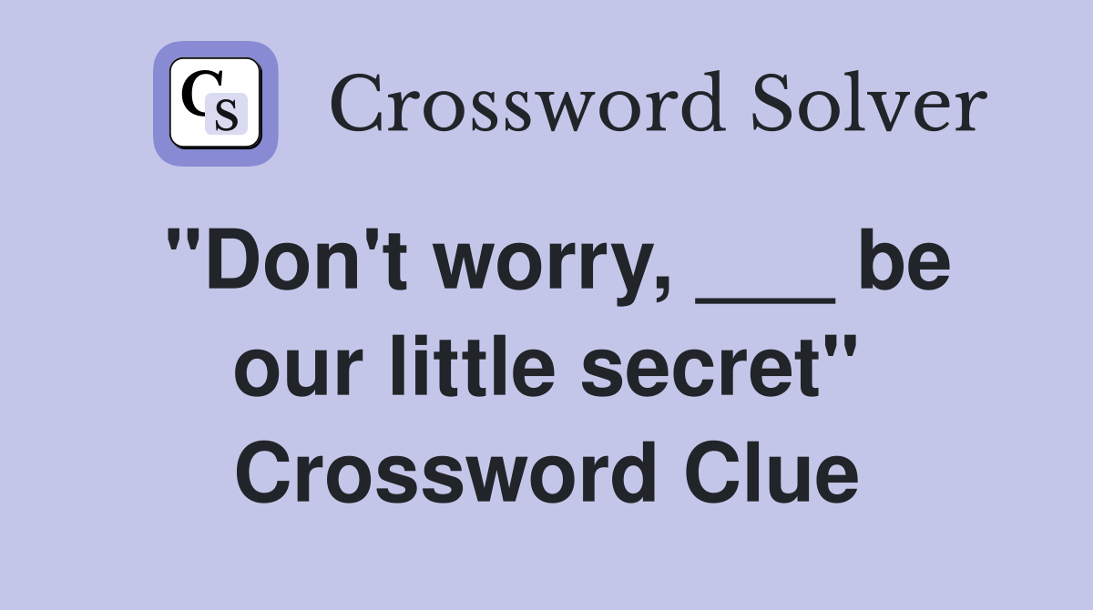 "Don't worry, ___ be our little secret" Crossword Clue