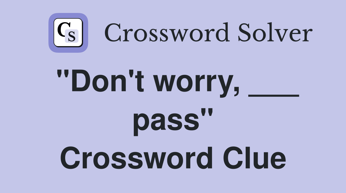 "Don't worry, ___ pass" Crossword Clue