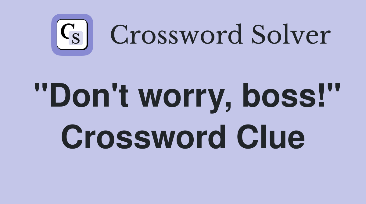 "Don't worry, boss!" Crossword Clue