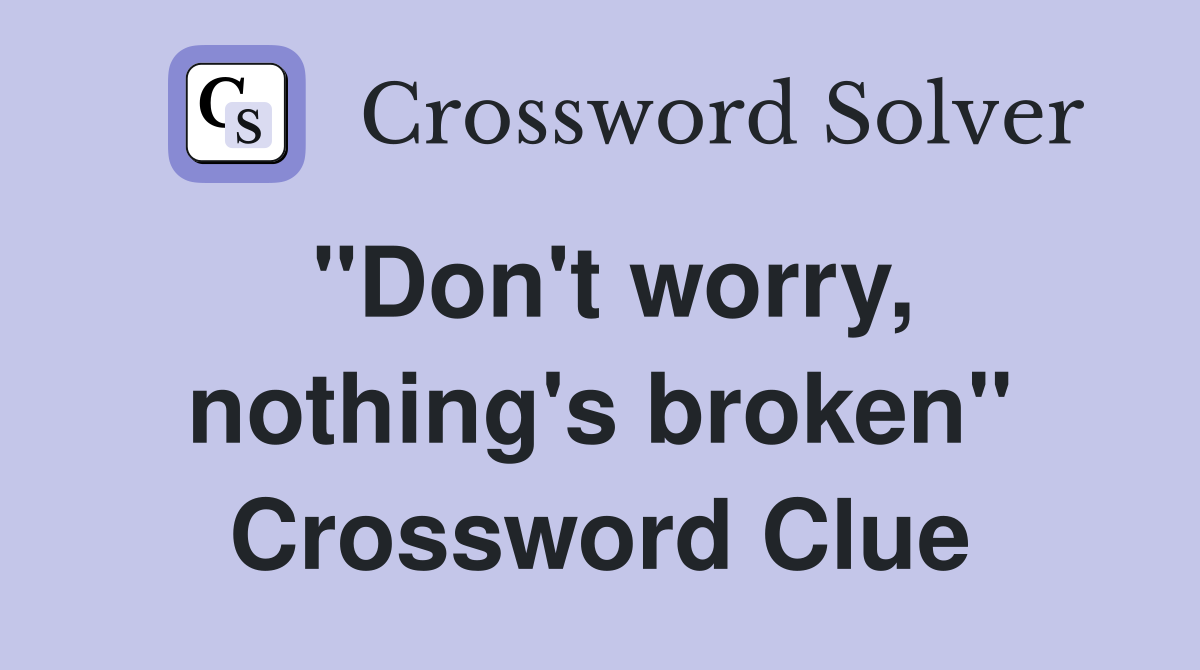 "Don't worry, nothing's broken" Crossword Clue
