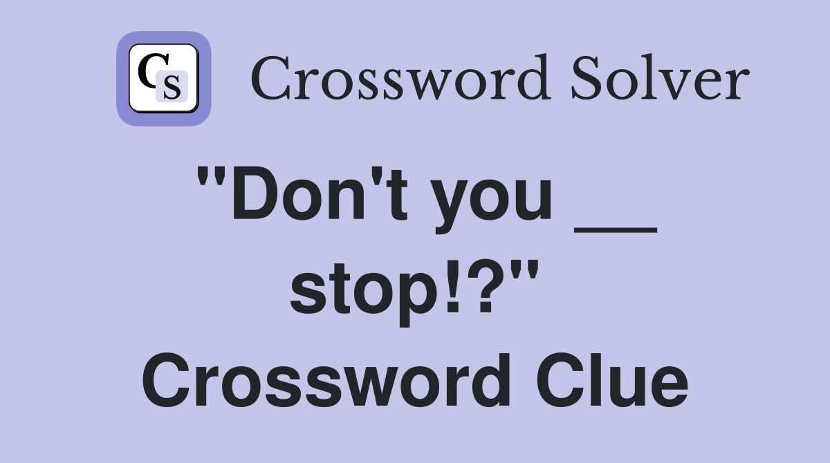 "Don't you __ stop!?" Crossword Clue