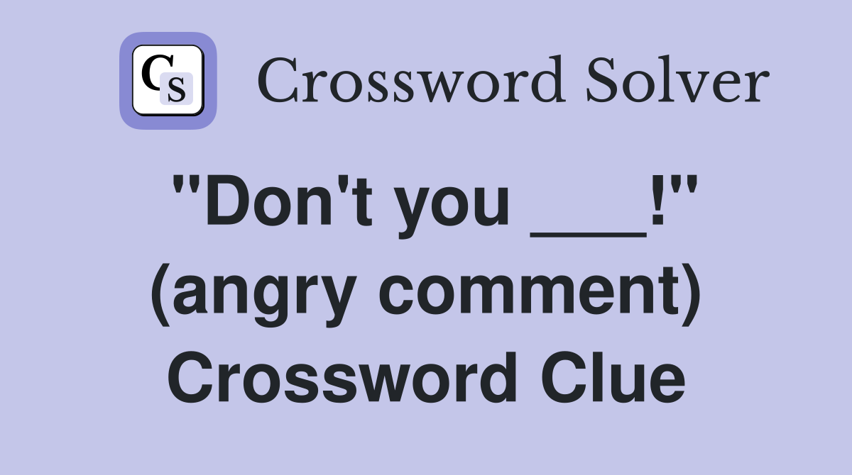 "Don't you ___!" (angry comment) Crossword Clue