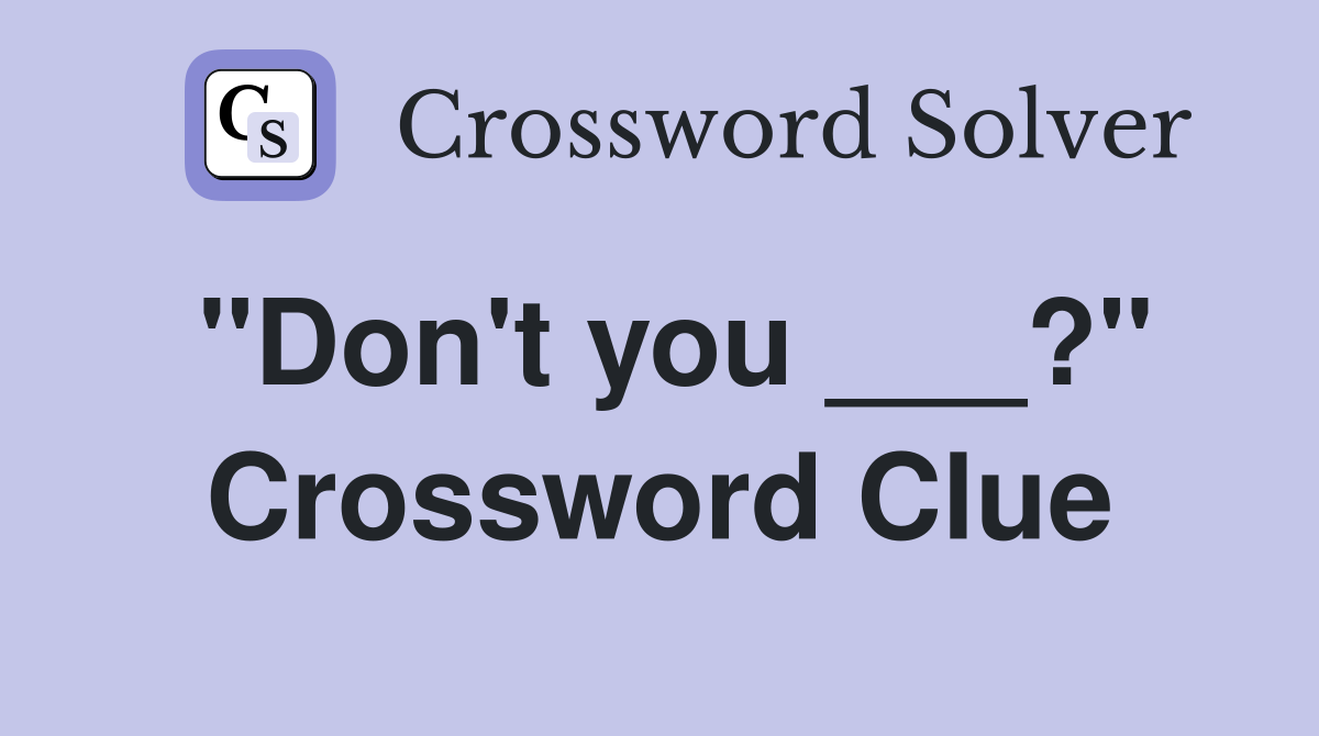 "Don't you ___?" Crossword Clue