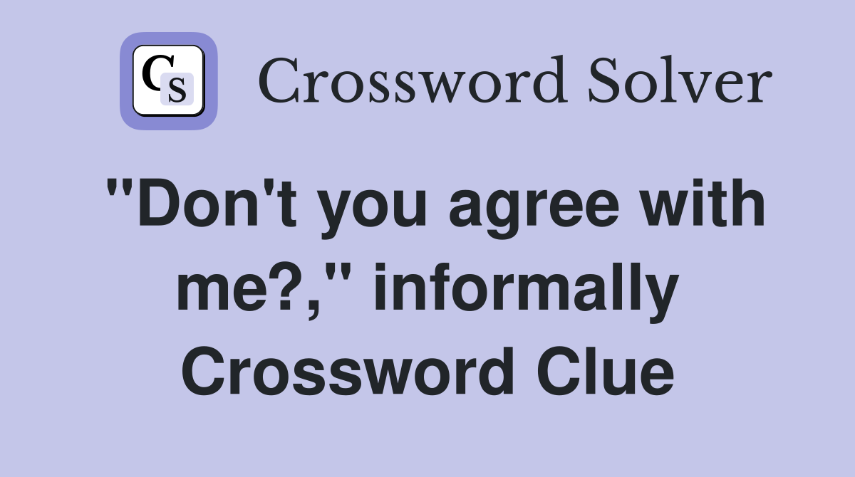 "Don't you agree with me?," informally Crossword Clue