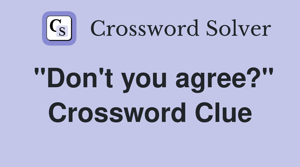 "Don't you agree?" Crossword Clue