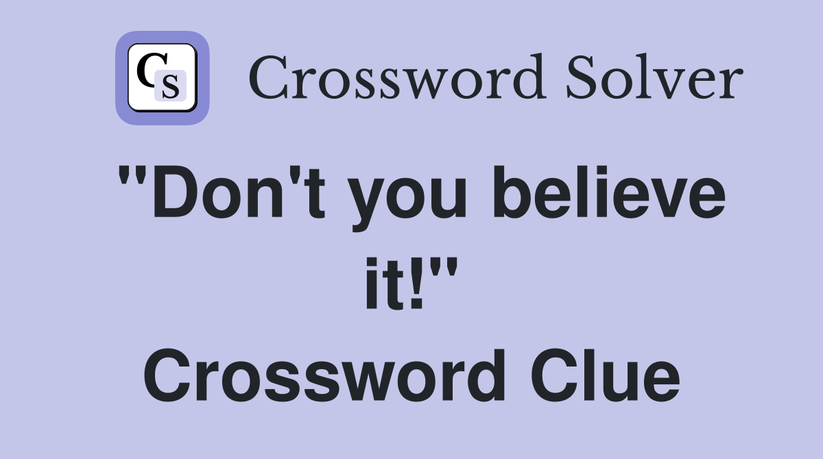 "Don't you believe it!" Crossword Clue