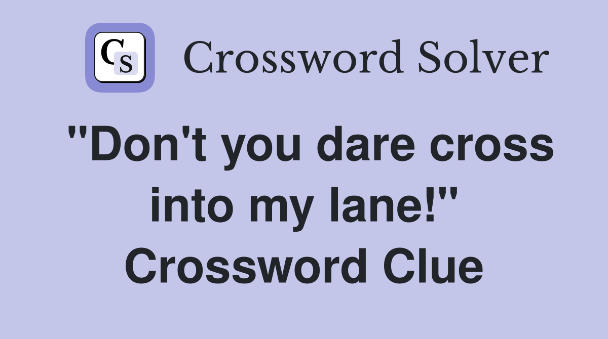 "Don't you dare cross into my lane!" Crossword Clue