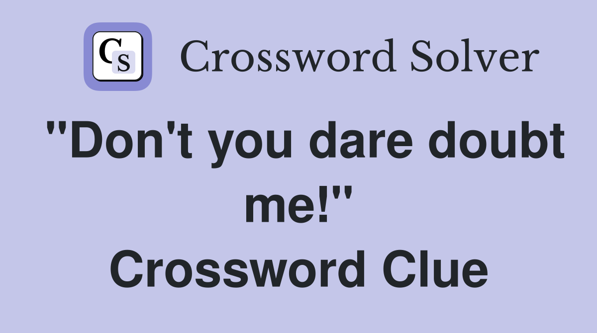 "Don't you dare doubt me!" Crossword Clue