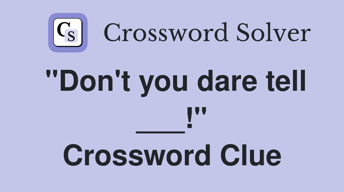 "Don't you dare tell ___!" Crossword Clue
