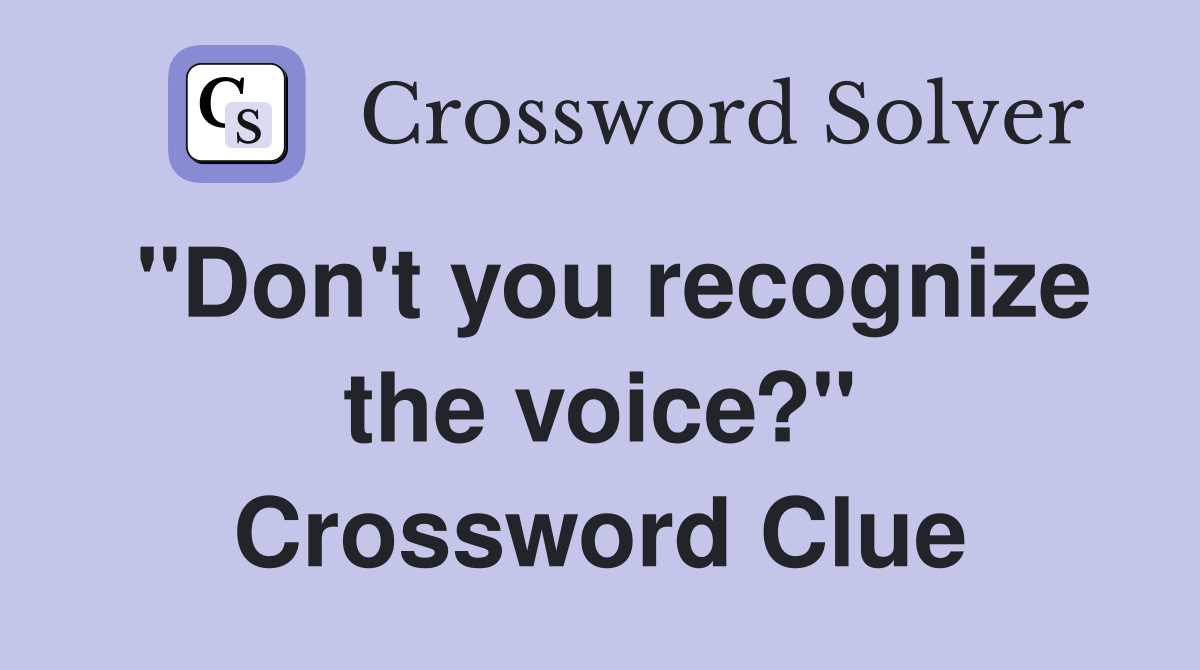 "Don't you recognize the voice?" Crossword Clue