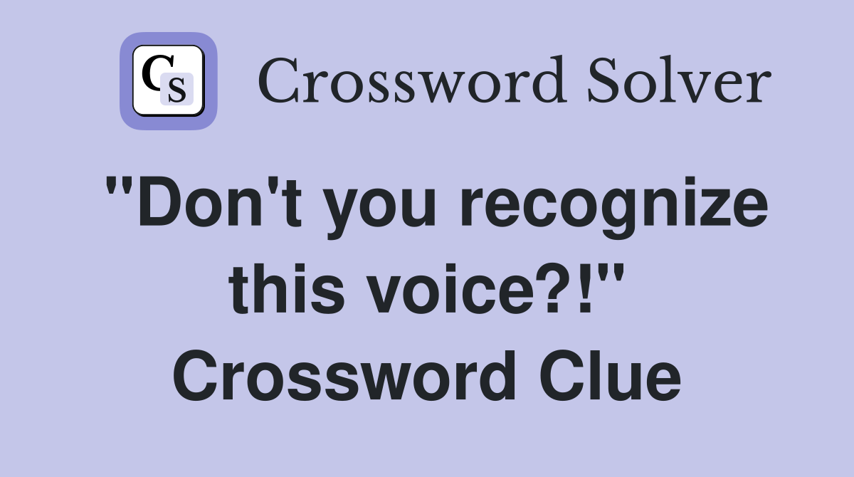 "Don't you recognize this voice?!" Crossword Clue