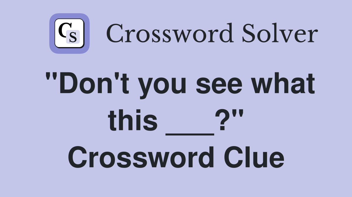 "Don't you see what this ___?" Crossword Clue
