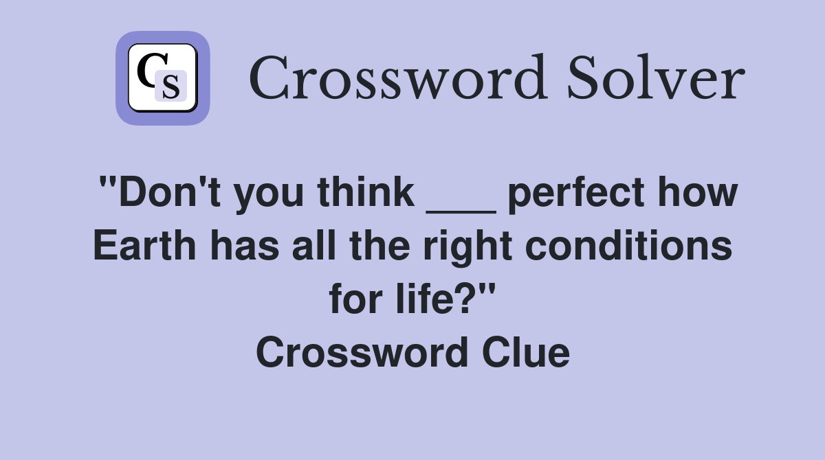 "Don't you think ___ perfect how Earth has all the right conditions for life?" Crossword Clue