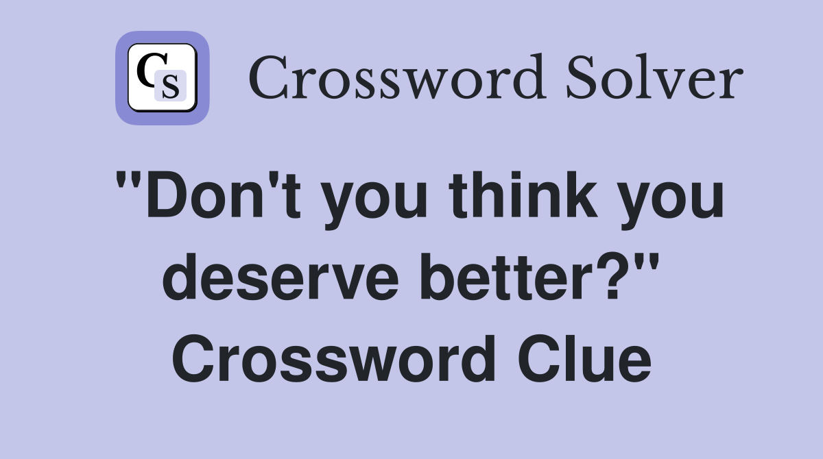 "Don't you think you deserve better?" Crossword Clue