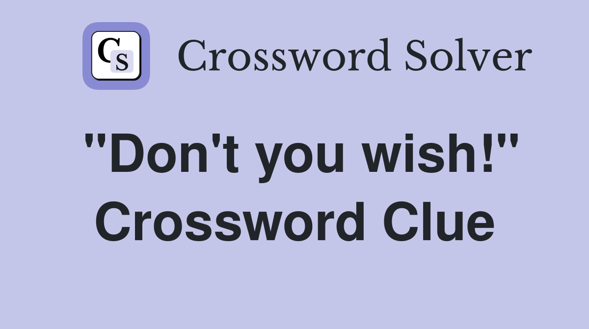 "Don't you wish!" Crossword Clue