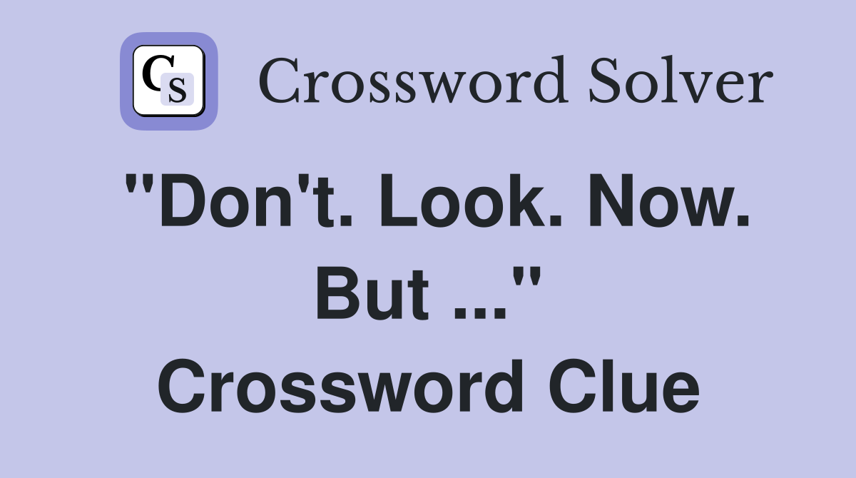 "Don't. Look. Now. But ..." Crossword Clue