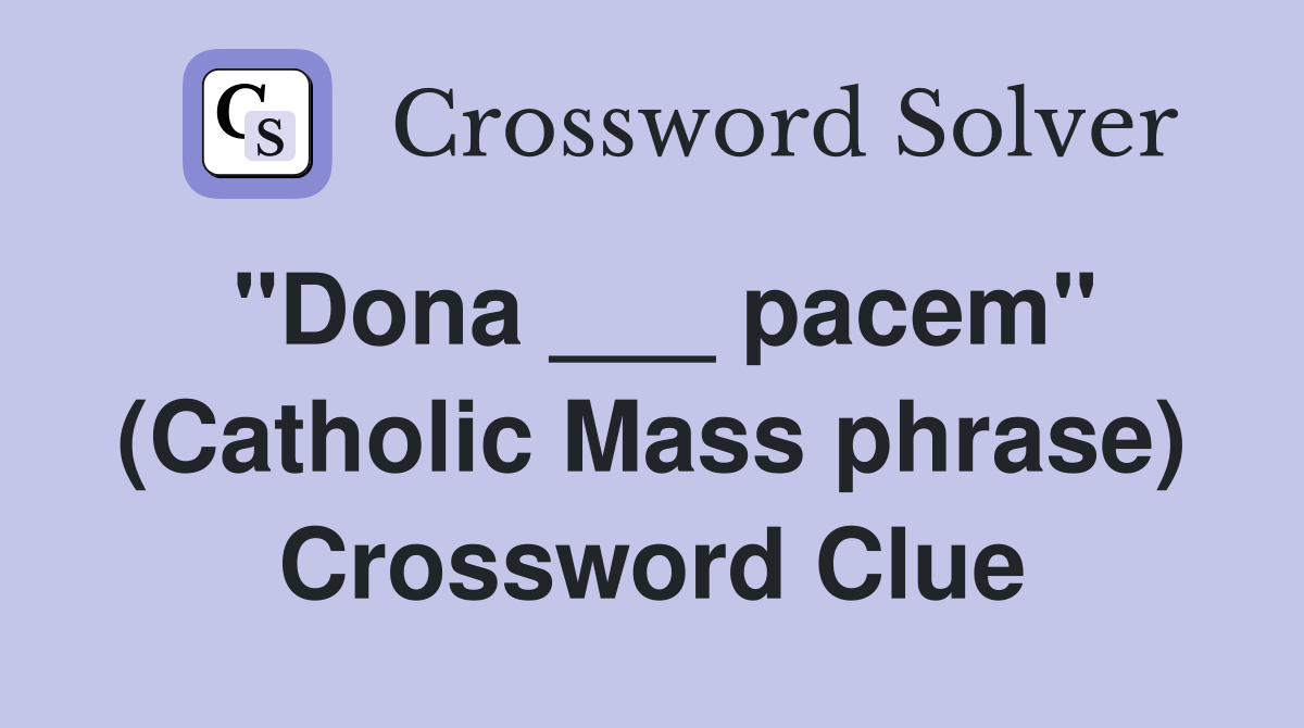 "Dona ___ pacem" (Catholic Mass phrase) Crossword Clue