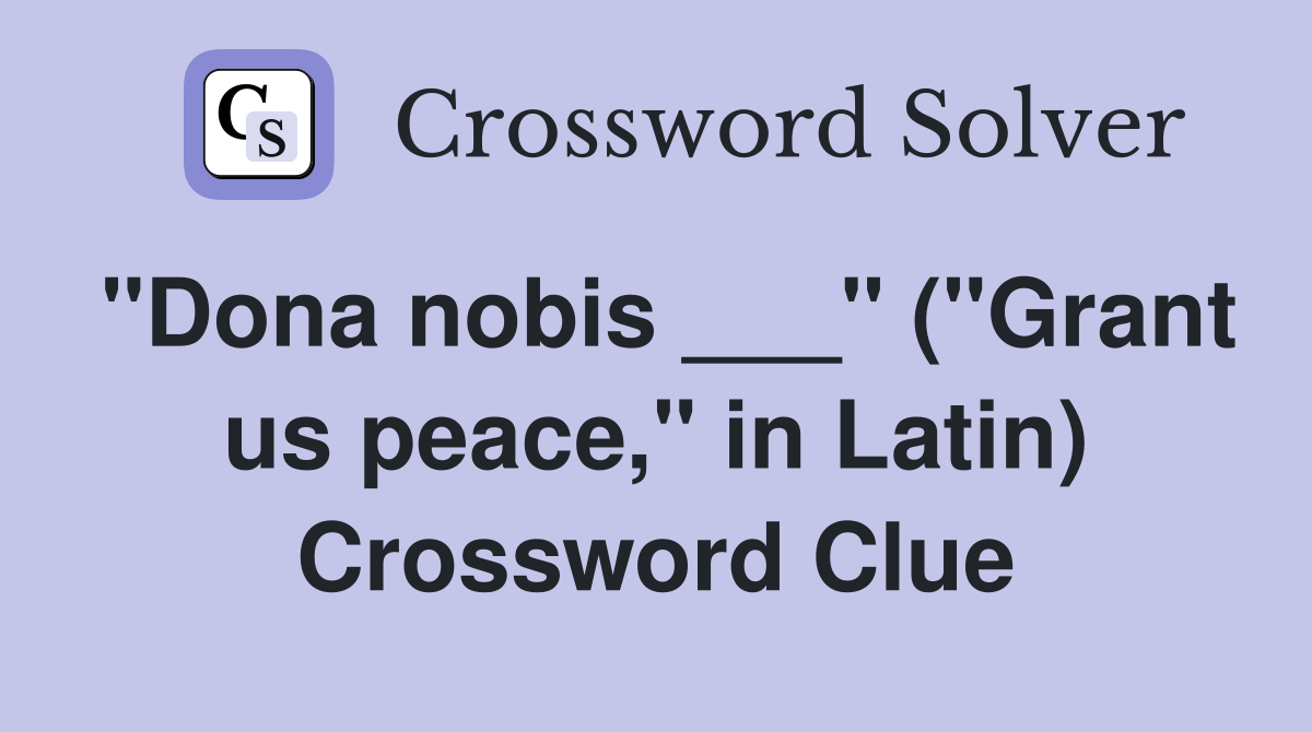 "Dona nobis ___" ("Grant us peace," in Latin) Crossword Clue
