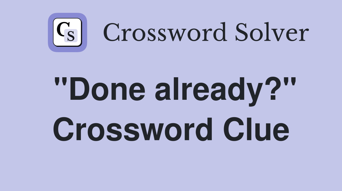 "Done already?" Crossword Clue