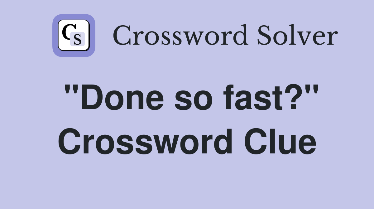 "Done so fast?" Crossword Clue