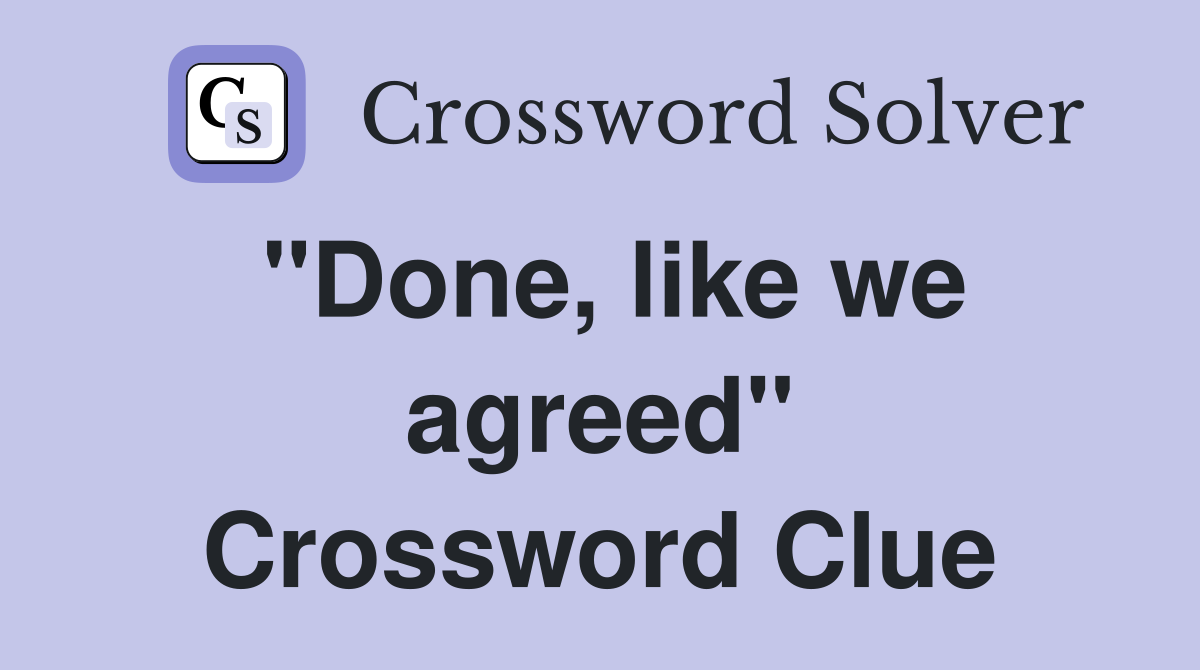 "Done, like we agreed" Crossword Clue