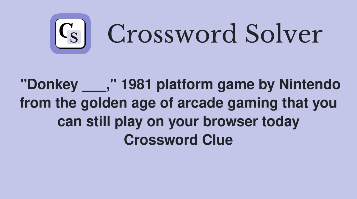 "Donkey ___," 1981 platform game by Nintendo from the golden age of arcade gaming that you can still play on your browser today Crossword Clue