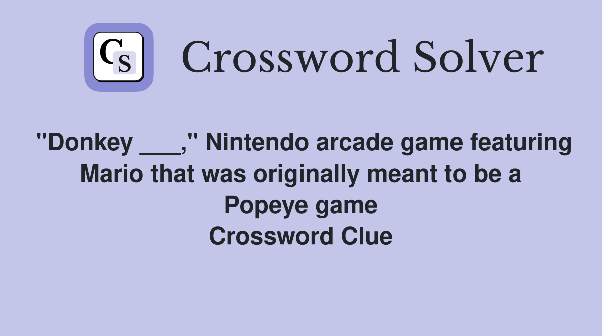 "Donkey ___," Nintendo arcade game featuring Mario that was originally meant to be a Popeye game Crossword Clue