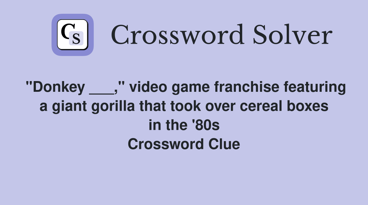 "Donkey ___," video game franchise featuring a giant gorilla that took over cereal boxes in the '80s Crossword Clue