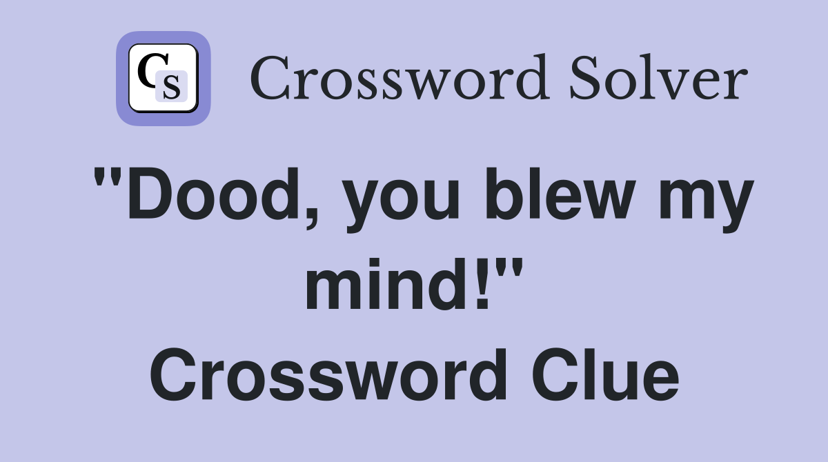 "Dood, you blew my mind!" Crossword Clue