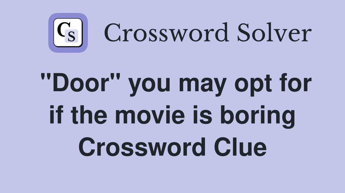 "Door" you may opt for if the movie is boring Crossword Clue