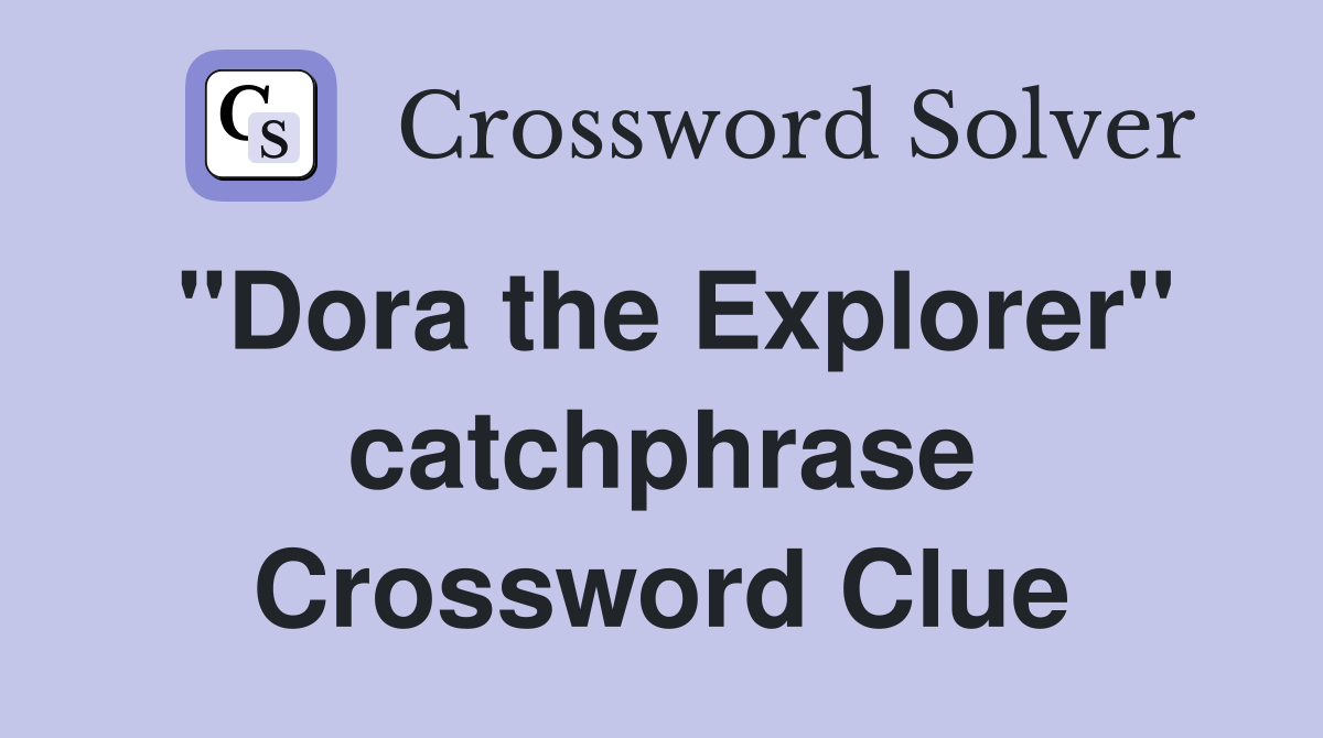 "Dora the Explorer" catchphrase Crossword Clue