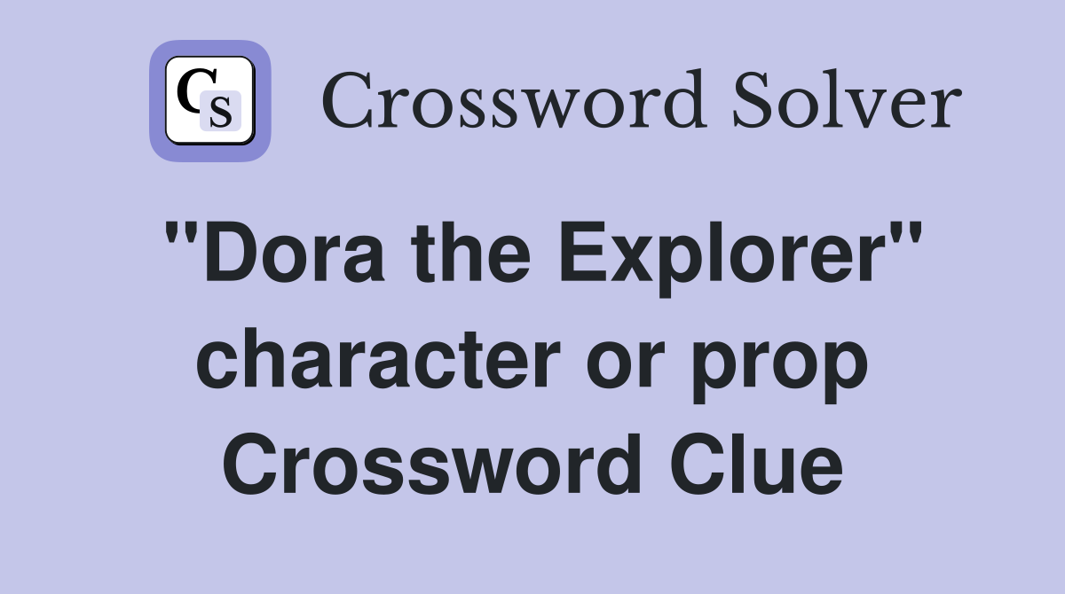 "Dora the Explorer" character or prop Crossword Clue
