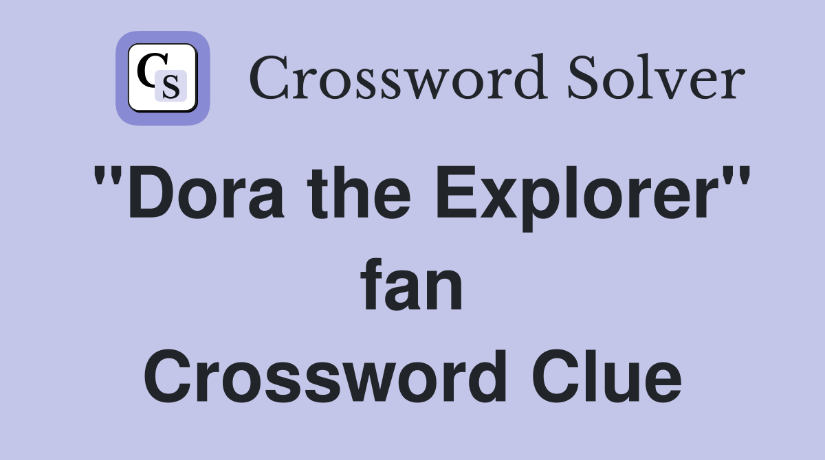 "Dora the Explorer" fan Crossword Clue