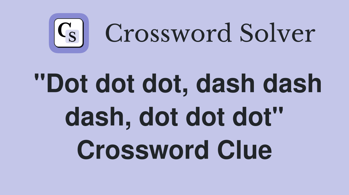 "Dot dot dot, dash dash dash, dot dot dot" Crossword Clue