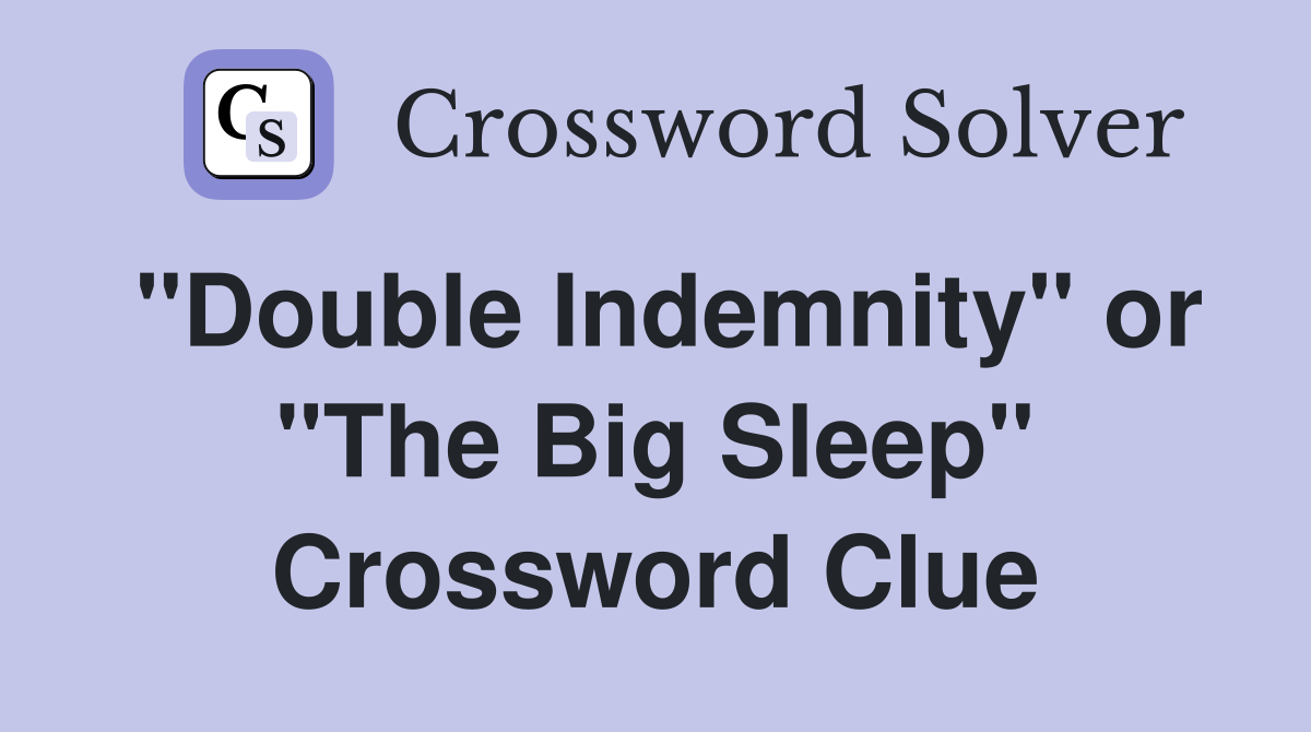 "Double Indemnity" or "The Big Sleep" Crossword Clue