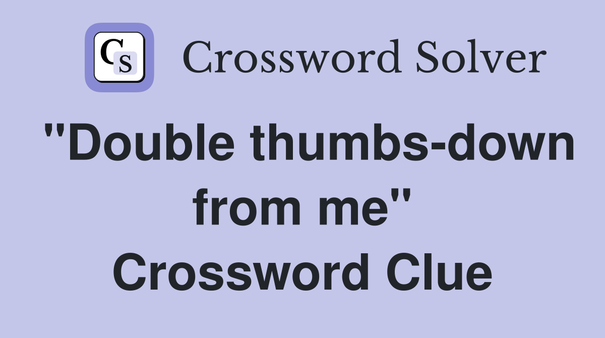 "Double thumbs-down from me" Crossword Clue