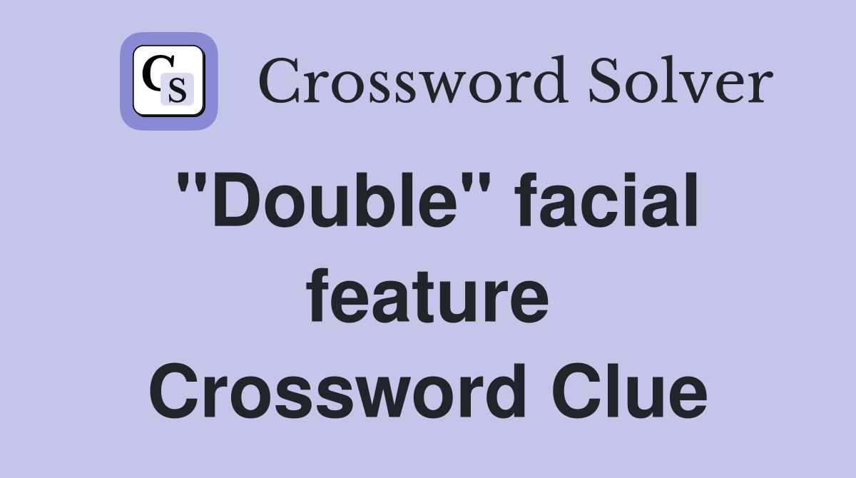 "Double" facial feature Crossword Clue
