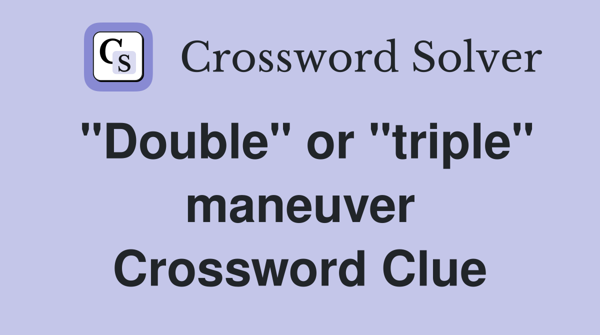 "Double" or "triple" maneuver Crossword Clue