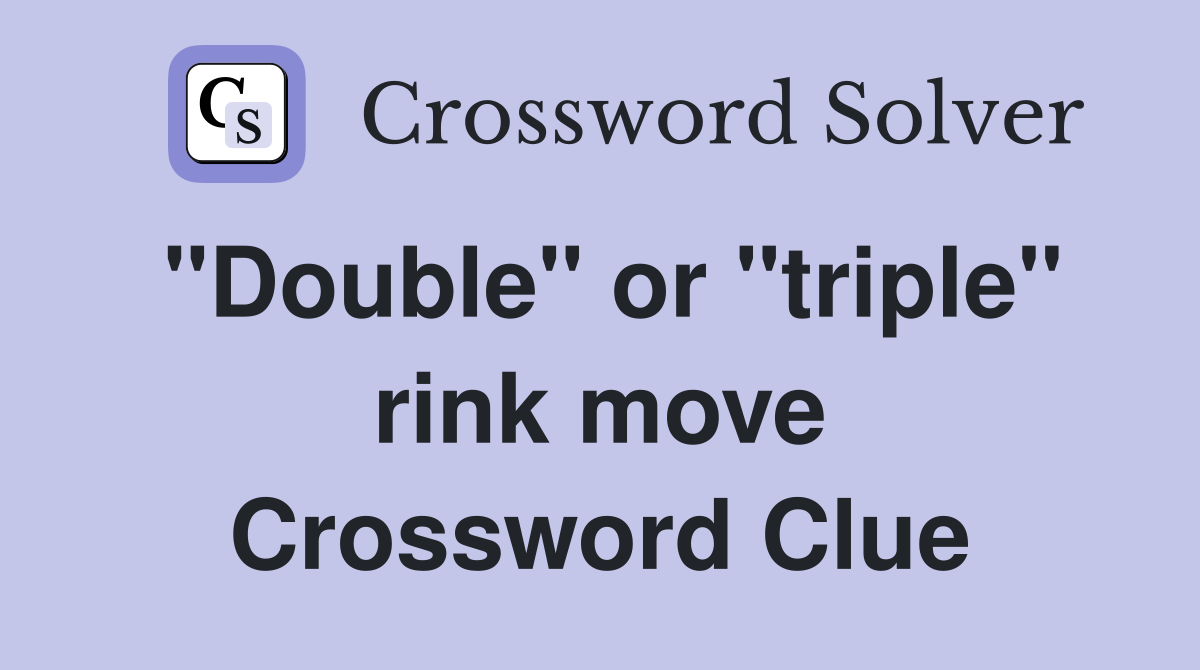 "Double" or "triple" rink move Crossword Clue