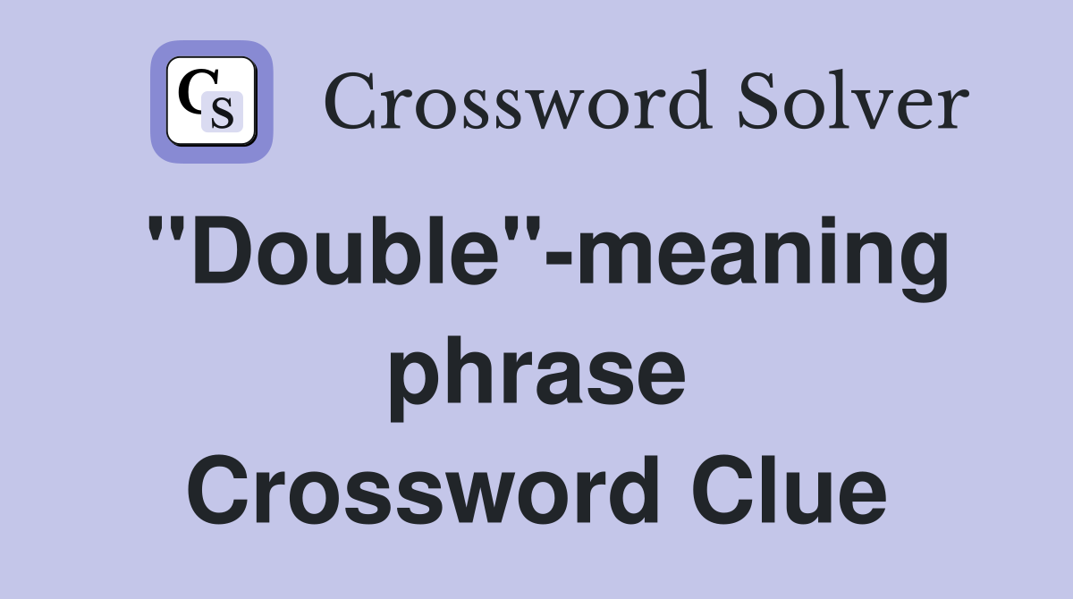 "Double"-meaning phrase Crossword Clue